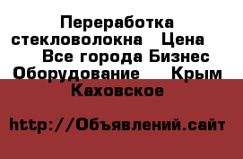 Переработка стекловолокна › Цена ­ 100 - Все города Бизнес » Оборудование   . Крым,Каховское